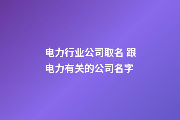 电力行业公司取名 跟电力有关的公司名字-第1张-公司起名-玄机派